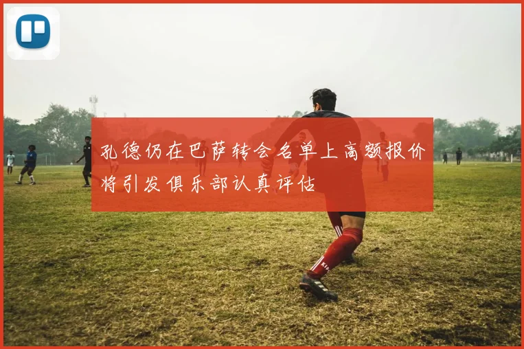 孔德仍在巴萨转会名单上高额报价将引发俱乐部认真评估
