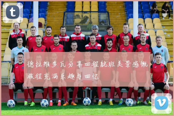 德拉维多瓦分享回程航班美景感慨旅程充满乐趣与回忆
