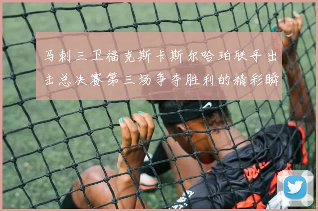马刺三卫福克斯卡斯尔哈珀联手出击总决赛第三场争夺胜利的精彩瞬间