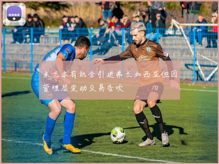米兰本有机会引进弗兰加西亚但因管理层变动交易告吹