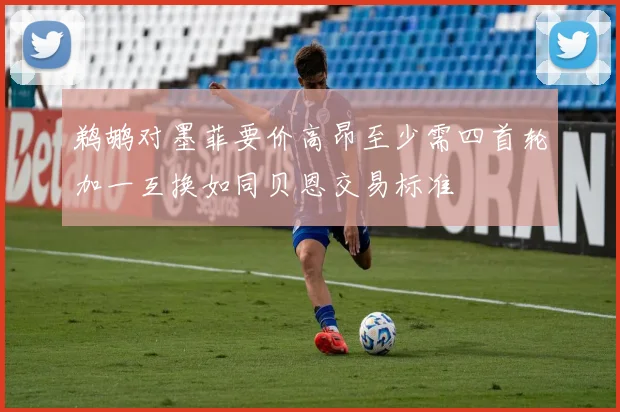 鹈鹕对墨菲要价高昂至少需四首轮加一互换如同贝恩交易标准