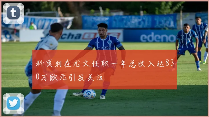 科莫利在尤文任职一年总收入达830万欧元引发关注